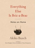 Everything Else is Bric-a-brac | Akiko Busch | 
