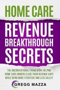 Home Care Revenue Breakthrough Secrets | Gregg Mazza | 