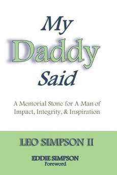 My Daddy Said: A Memorial Stone for A Man of Impact, Integrity, & Inspiration