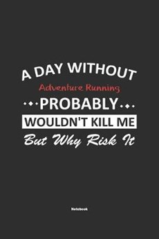 A Day Without Adventure Running Probably Wouldn't Kill Me But Why Risk It Notebook