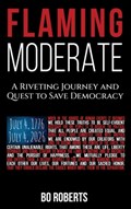 Flaming Moderate: A Riveting Journey and Quest to Save Democracy | Bo Roberts | 
