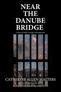 Near the Danube Bridge: A Story of Faith, Courage, and Endurance | Catherine Allen-Walters | 