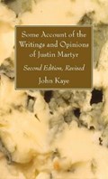 Some Account of the Writings and Opinions of Justin Martyr; Second Edition, Revised | John Kaye | 