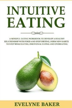 Intuitive Eating: A Mindful Eating Workbook to Develop a Healthy Relationship with Food and Stop Dieting. Form New Habits to Stop Binge