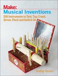 Musical Inventions – DIY Instruments to Toot, Tap, Crank, Strum, Pluck and Switch On | K Ceceri | 