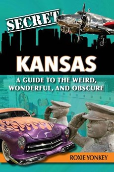 Secret Kansas: A Guide to the Weird, Wonderful, and Obscure
