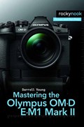 Mastering the Olympus OM-D E-M1 Mark II | Darrell Young | 