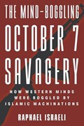 The Mind-Boggling October 7 Savagery: How Western Minds Were Boggled by Islamic Machinations | Raphael Israeli | 