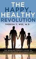 The Happy, Healthy Revolution: The Working Parent's Guide to Achieve Wellness as a Family Unit | Theresa Wee | 