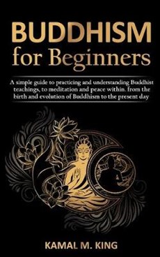 Buddhism for Beginners: A simple guide to practicing and understand Buddhist teachings, to meditation and peace within. from the birth and evo