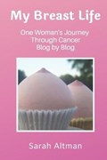 My Breast Life: One Woman's Journey Through Cancer Blog by Blog | Sarah Altman | 