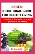 Dr sebi Nutritional guide for healthy living: Long lost dr sebi herbs and guidelines for healthy living | Sebi Junior | 