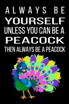 Always be yourself unless you can be a Peacock then always be a Peacock