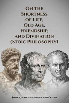 On the Shortness of Life, Old Age, Friendship, and Divination (Stoic Philosophy)