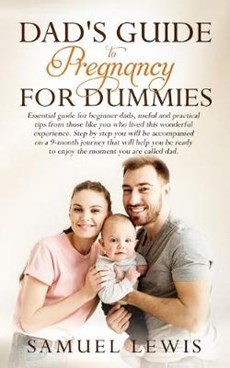 Dad's Guide to Pregnancy for Dummies: Essential Guide for Beginner Dads, Useful and Practical Tips from Those like You Who Lived This Wonderful Experi