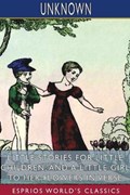 Little Stories for Little Children, and A Little Girl to her Flowers in Verse (Esprios Classics) | Unknown | 