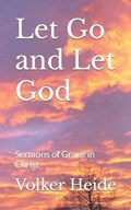 Let Go and Let God: Sermons of Grace in Christ | Volker Heide | 