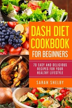 DASH Diet Cookbook for Beginners: 70 Easy and Delicious Recipes for Your Healthy Lifestyle: (The DASH Diet for Beginners)
