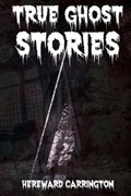 True Ghost Stories | Hereward Carrington | 