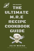 Mre Recipes: The Ultimate M.R.E Recipe Cookbook and Guide | Julio Medina | 