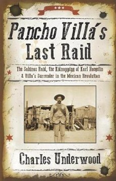 Pancho Villa's Last Raid: The Sabinas Raid, the Kidnapping of Karl Haegelin, and Villa's Surrender in the Mexican Revolution