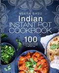 Indian Instant Pot Cookbook: 100 Authentic Indian Recipes for Your Pressure Cooker in Half the Time | Meera Basu | 