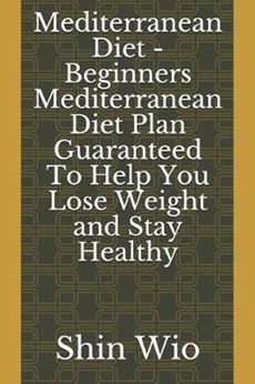 Mediterranean Diet - Beginners Mediterranean Diet Plan Guaranteed to Help You Lose Weight and Stay Healthy