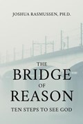 The Bridge of Reason: Ten Steps to See God | Joshua Rasmussen | 