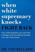 When White Supremacy Knocks, Fight Back! How White People Can Use Their Privilege and How Black People Can Use Their Power. | Wesley Bellamy | 