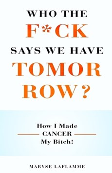 Who the F*ck Says We Have Tomorrow?: How I made cancer my bitch!