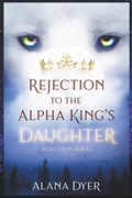 Rejection to the Alpha King's Daughter | Alana Dyer | 