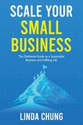 Scale Your Small Business: The Definitive Guide to a Sustainable Business and Fulfilling Life | Linda Chung | 
