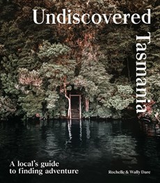 Undiscovered Tasmania - A Locals' Guide to Finding Adventure
