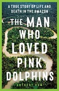 The Man Who Loved Pink Dolphins | Anthony Ham | 