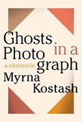 Ghosts in a Photograph | Myrna Kostash | 