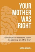 Your Mother Was Right: 15 Unexpected Lessons About Leadership and the Brain | Sandra McDowell | 