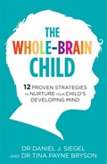 The Whole-Brain Child | Dr. Tina Payne Bryson ; Dr. Daniel Siegel | 