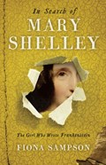In Search of Mary Shelley: The Girl Who Wrote Frankenstein | Fiona Sampson | 