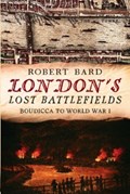 London's Lost Battlefields | Robert Bard | 