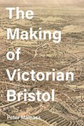 The Making of Victorian Bristol | Peter (Royalty Account) Malpass | 
