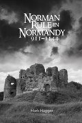 Norman Rule in Normandy, 911-1144 | Mark Hagger | 