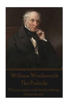William Wordsworth - The Prelude: "Fill your paper with the breathings of your heart."