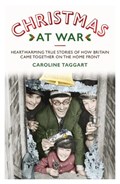 Christmas at War - True Stories of How Britain Came Together on the Home Front | Caroline Taggart | 