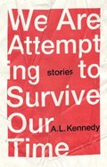 We are attempting to survive our time | A.L. Kennedy | 