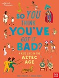 British Museum: So You Think You've Got it Bad? A Kid's Life in the Aztec Age | Chae Strathie | 