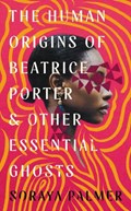 The Human Origins of Beatrice Porter and Other Essential Ghosts | Soraya Palmer | 
