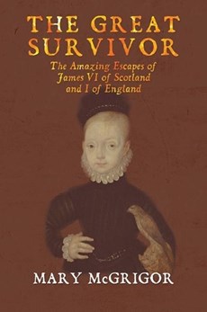 The Great Survivor: The Amazing Escapes of James VI of Scotland and I of England
