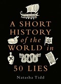A Short History of the World in 50 Lies | Natasha Tidd | 