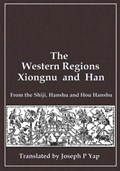The Western Regions, Xiongnu and Han: From the Shiji, Hanshu and Hou Hanshu | Joseph P. Yap | 