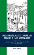Specialty Food, Market Culture, and Daily Life in Early Modern Japan | Akira Shimizu | 